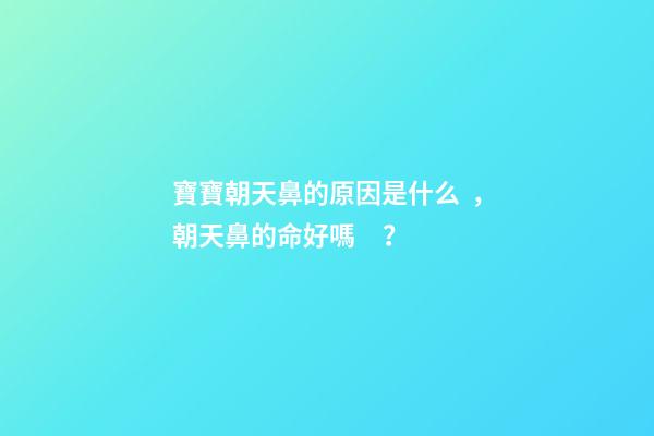 寶寶朝天鼻的原因是什么，朝天鼻的命好嗎？